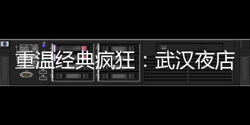 武汉夜生活论坛：解锁夜晚独特的文化交流平台
